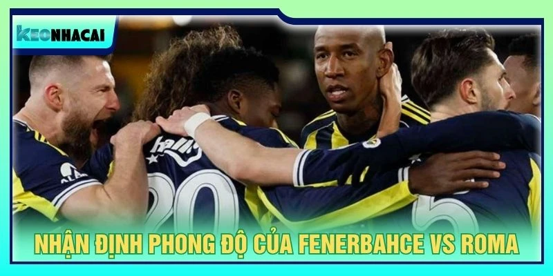 Nhận định phong độ của Fenerbahce vs AS Roma